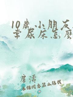10岁小朋友经常尿床怎么办