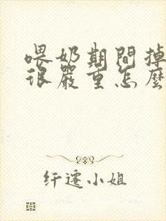 喂奶期间掉头发很严重怎么办