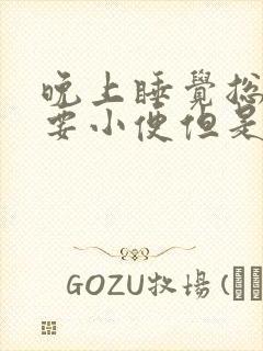 晚上睡觉总感觉要小便但是尿一点