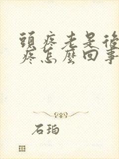 头疼老是后脑勺疼怎么回事