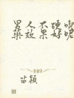 男人不硬吃什么药效果好呢