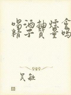 喝酒抽烟会影响精子质量吗