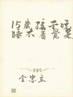 15岁孩子晚上睡不着觉是什么原因引起的?