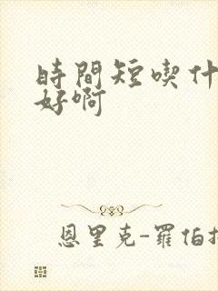 时间短吃什么药好啊