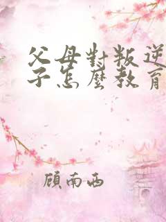 父母对叛逆期孩子怎么教育方法