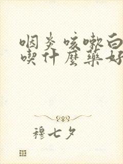 咽炎咳嗽白痰多吃什么药好