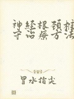 神经根颈椎病保守治疗方法