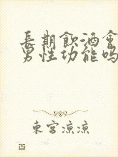 长期饮酒会影响男性功能吗