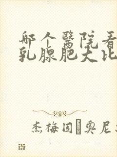 哪个医院看男性乳腺肥大比较好