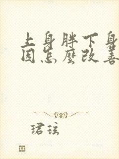 上身胖下身瘦原因怎么改善