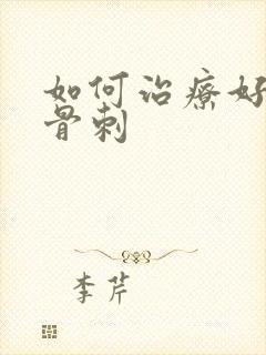 如何治疗好颈椎骨刺