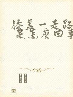 膝盖一走路就疼 是怎么回事