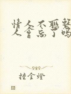 情人不联系了男人会忘了吗