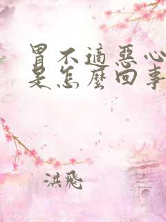 胃不适恶心想吐是怎么回事