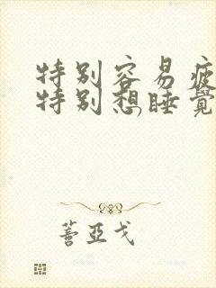 特别容易疲惫,特别想睡觉,全身无力