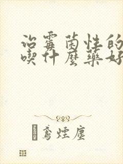 治霉菌性的阴炎吃什么药好