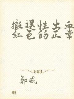 撤退性出血是暗红色的正常吗