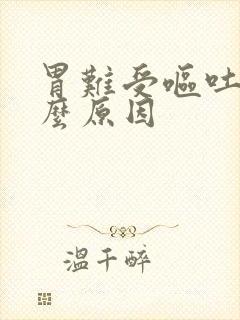 胃难受呕吐是什么原因