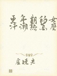 更年期的女人出汗潮热怎么调理