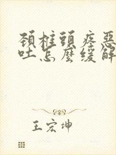 颈椎头疼恶心想吐怎么缓解