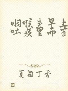 咽喉炎早上起床吐痰里面有血正常吗