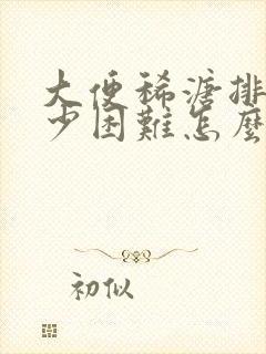 大便稀溏排便量少困难怎么回事