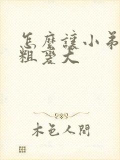 怎么让小弟弟变粗变大