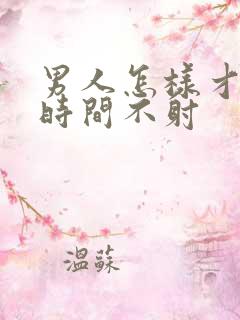 男人怎样才能长时间不射