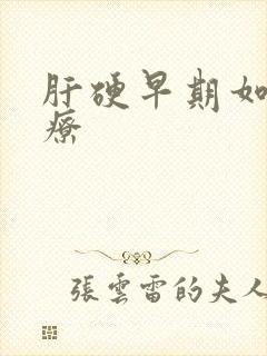 肝硬早期如何治疗