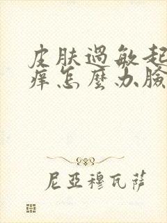 皮肤过敏起疙瘩痒怎么办脸部