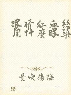 眼睛红血丝可以用什么眼药水