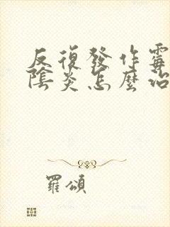 反复发作霉菌的阴炎怎么治疗