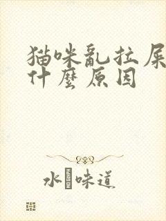 猫咪乱拉屎拉尿什么原因