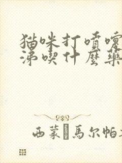 猫咪打喷嚏黄鼻涕吃什么药