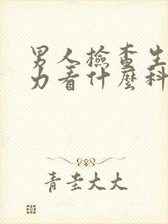 男人检查生育能力看什么科