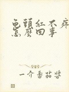 龟头红不疼不痒怎么回事