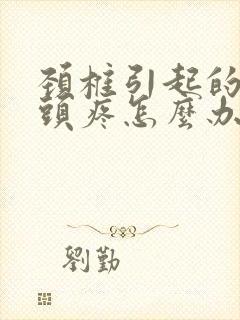 颈椎引起的经常头疼怎么办