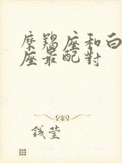 摩羯座和白羊星座最配对