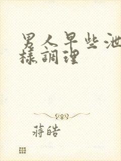 男人早些泄怎么样调理