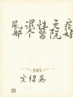 风湿性免疫疾病哪个医院好