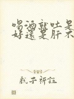 喝酒就吐是胃不好还是肝不好