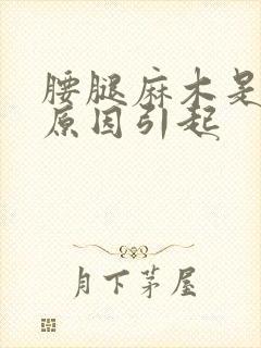 腰腿麻木是什么原因引起