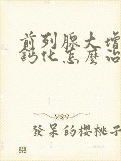 前列腺大增生伴钙化怎么治