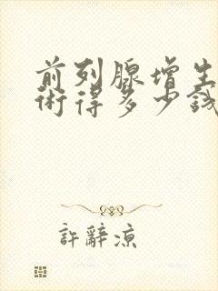 前列腺增生做手术得多少钱