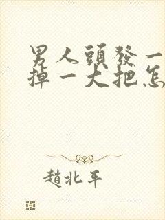 男人头发一抓就掉一大把怎么回事