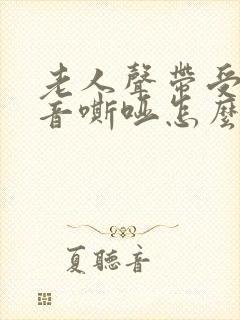 老人声带受损声音嘶哑怎么办