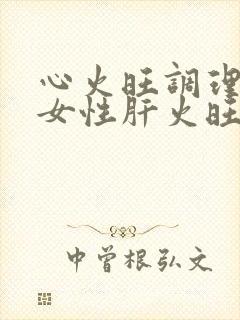 心火旺调理方法女性肝火旺高