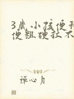 3岁小孩便秘大便粗硬拉不出来怎么办