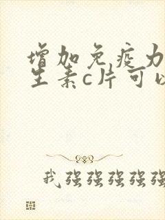 增加免疫力吃维生素c片可以吗