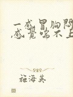 一感冒胸闷气短,感觉喘不上气什么原因